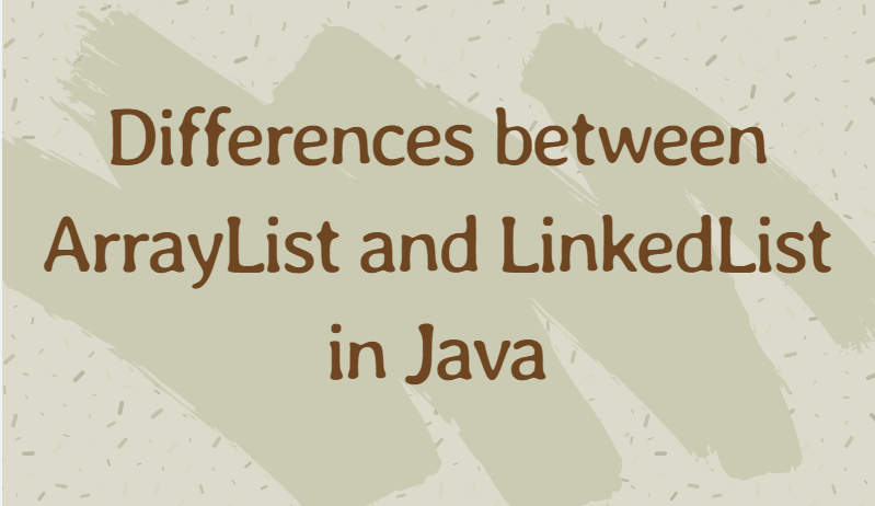 Differences between ArrayList and LinkedList in Java